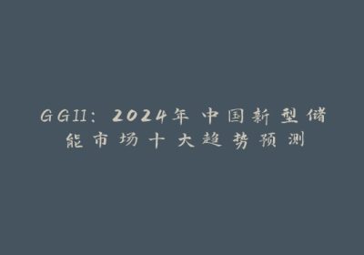 GGII：2024年中国新型储能市场十大趋势预测