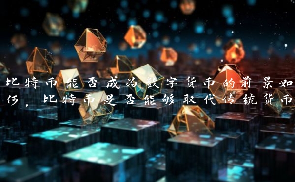 比特币能否成为数字货币的前景如何，比特币是否能够取代传统货币