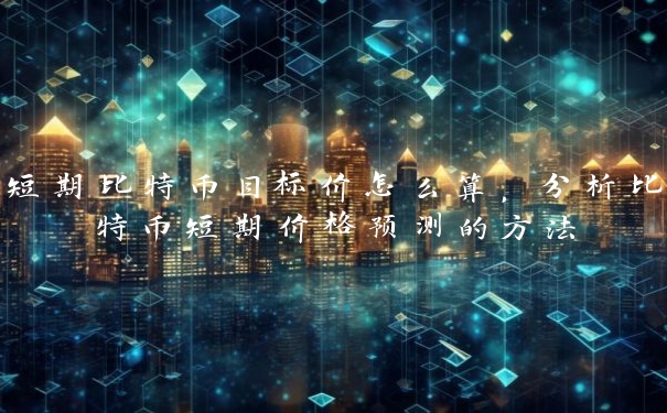 短期比特币目标价怎么算，分析比特币短期价格预测的方法