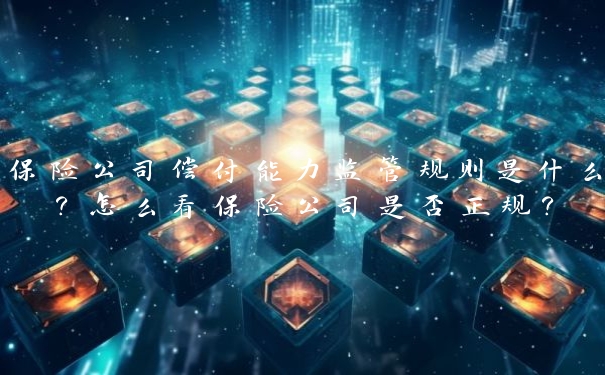 保险公司偿付能力监管规则是什么？怎么看保险公司是否正规？