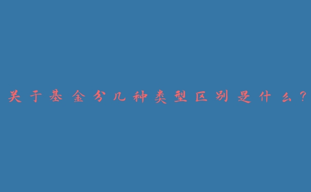 关于基金分几种类型区别是什么？