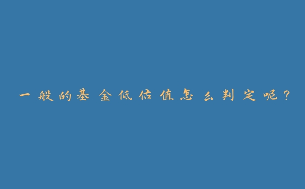 一般的基金低估值怎么判定呢？