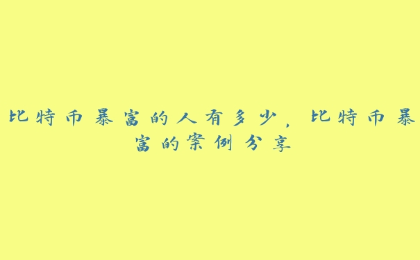 比特币暴富的人有多少，比特币暴富的案例分享