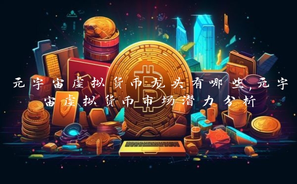 元宇宙虚拟货币龙头有哪些,元宇宙虚拟货币市场潜力分析