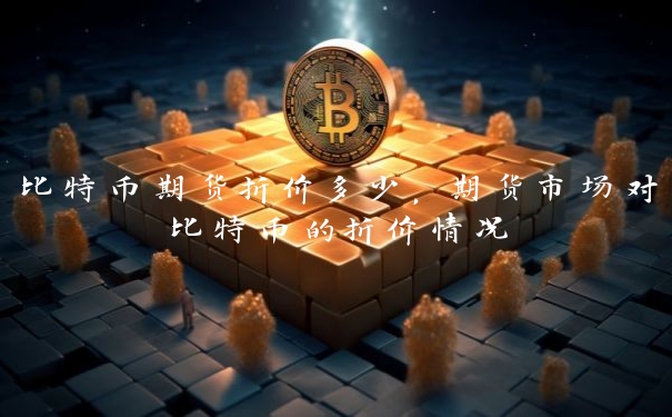 比特币期货折价多少，期货市场对比特币的折价情况