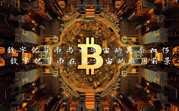 数字化货币与元宇宙的关系如何,数字化货币在元宇宙的应用前景