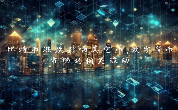比特币涨跌影响其它币,数字货币市场的相关波动