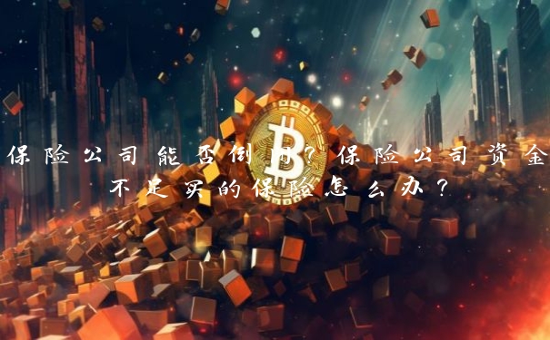 保险公司能否倒闭？保险公司资金不足买的保险怎么办？