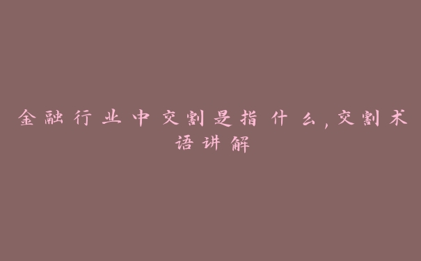 金融行业中交割是指什么,交割术语讲解