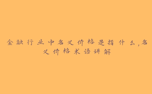 金融行业中名义价格是指什么,名义价格术语讲解
