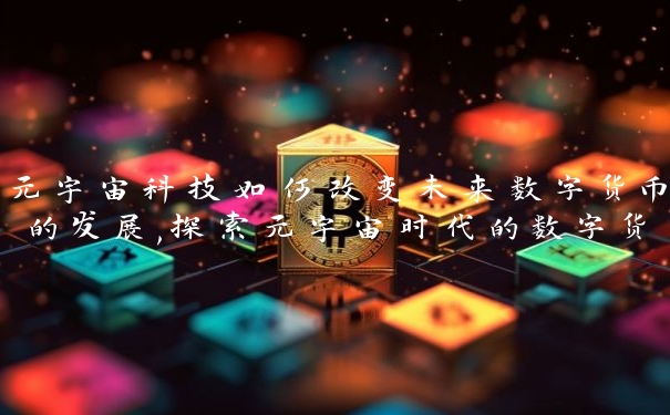 元宇宙科技如何改变未来数字货币的发展,探索元宇宙时代的数字货币走向