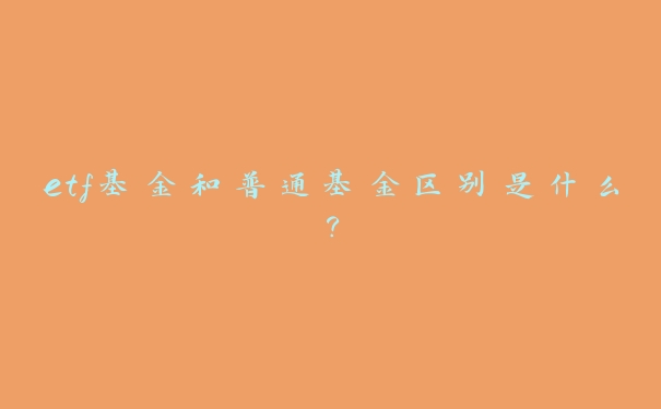 etf基金和普通基金区别是什么？