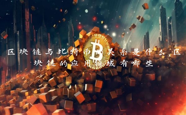 区块链与比特币的关系是什么,区块链的应用领域有哪些