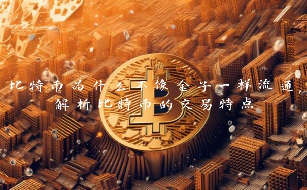 比特币为什么不像金子一样流通,解析比特币的交易特点