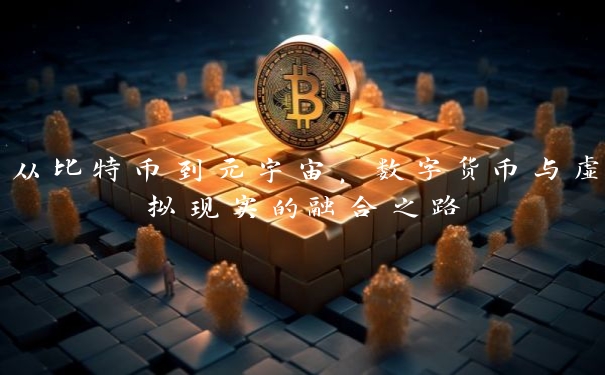 从比特币到元宇宙，数字货币与虚拟现实的融合之路