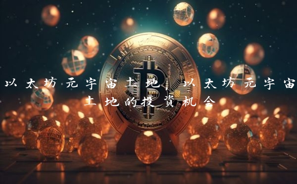 以太坊元宇宙土地，以太坊元宇宙土地的投资机会