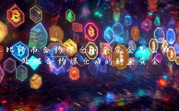 比特币合约爆仓剩余资金怎么办,处理合约爆仓后的剩余资金