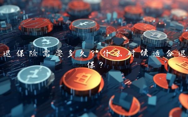 退保险需要多久？什么时候适合退保？