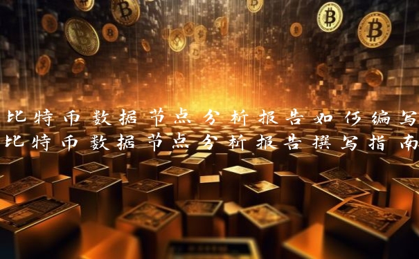 比特币数据节点分析报告如何编写比特币数据节点分析报告撰写指南比特币数据节点分析报告的步骤和要点比特币数据节点分析报告的写作技巧和注意事项