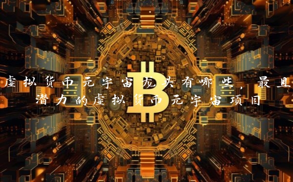 虚拟货币元宇宙龙头有哪些，最具潜力的虚拟货币元宇宙项目