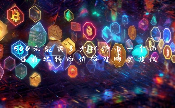 500元能买多少比特币一个币,当前比特币价格及购买建议