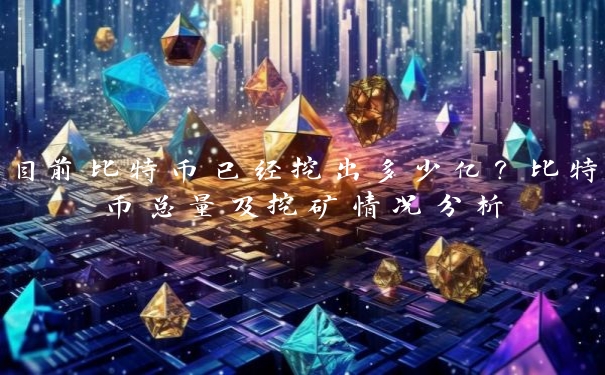 目前比特币已经挖出多少亿？比特币总量及挖矿情况分析