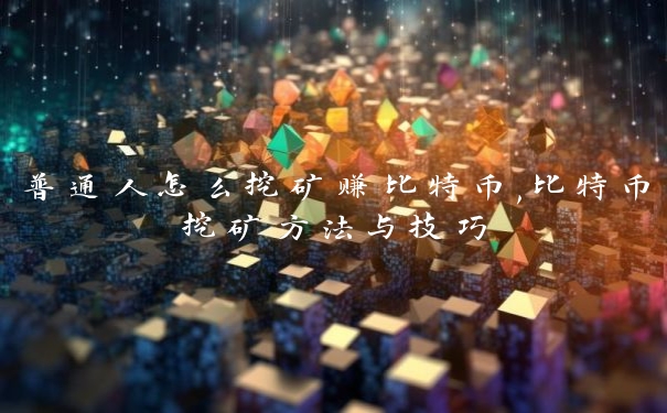 普通人怎么挖矿赚比特币,比特币挖矿方法与技巧