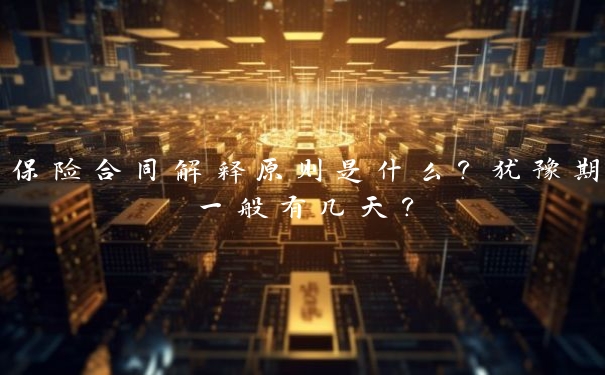 保险合同解释原则是什么？犹豫期一般有几天？