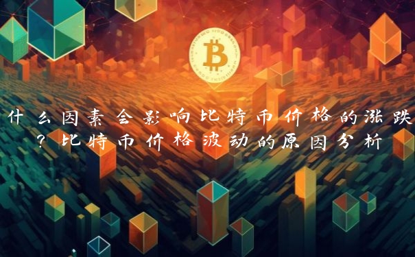什么因素会影响比特币价格的涨跌？比特币价格波动的原因分析