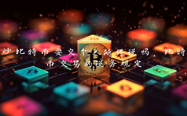 炒比特币要交个人所得税吗，比特币交易的税务规定