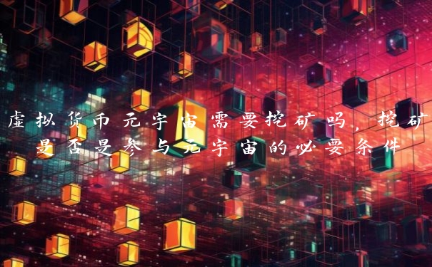 虚拟货币元宇宙需要挖矿吗，挖矿是否是参与元宇宙的必要条件