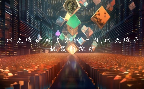 以太坊矿机多少钱一台,以太坊手机最新挖矿