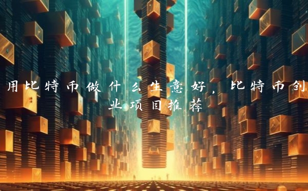 用比特币做什么生意好，比特币创业项目推荐