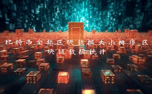 比特币全部区块数据大小排序,区块链数据统计
