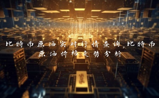 比特币原油实时行情查询,比特币原油价格走势分析