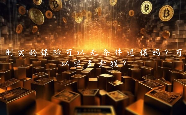 刚买的保险可以无条件退保吗？可以退多少钱？