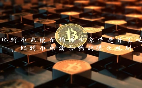 比特币永续合约爆仓条件是什么呢，比特币永续合约的爆仓机制