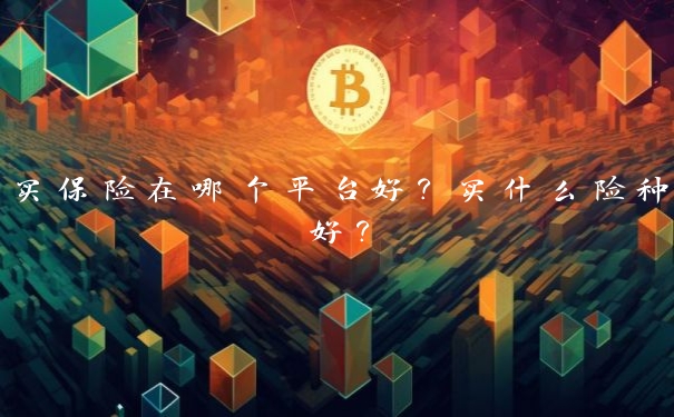 买保险在哪个平台好？买什么险种好？