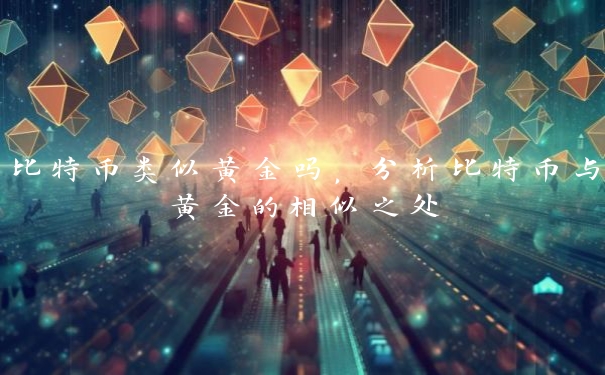 比特币类似黄金吗，分析比特币与黄金的相似之处