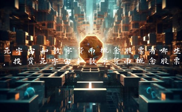 元宇宙和数字货币概念股票有哪些，投资元宇宙和数字货币概念股票的注意事项
