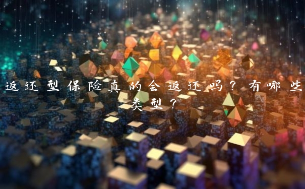 返还型保险真的会返还吗？有哪些类型？