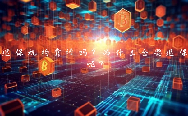 退保机构靠谱吗？为什么会要退保呢？