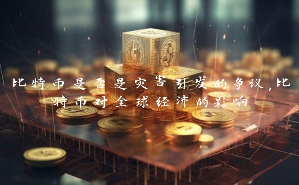 比特币是否是灾害引发的争议,比特币对全球经济的影响