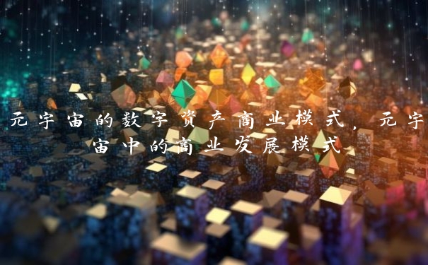 元宇宙的数字资产商业模式，元宇宙中的商业发展模式