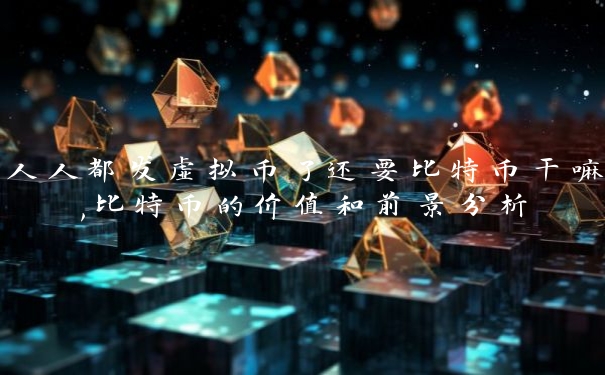 人人都发虚拟币了还要比特币干嘛,比特币的价值和前景分析