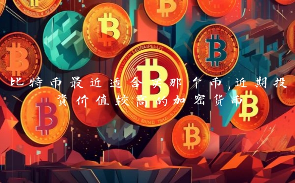 比特币最近适合买那个币,近期投资价值较高的加密货币