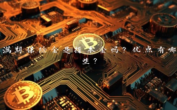 满期保险金是指本金吗？优点有哪些？