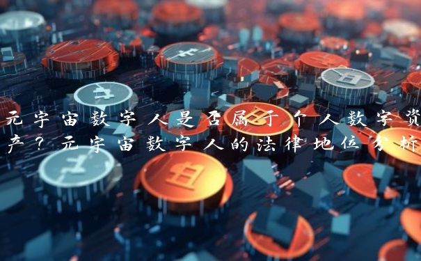 元宇宙数字人是否属于个人数字资产？元宇宙数字人的法律地位分析