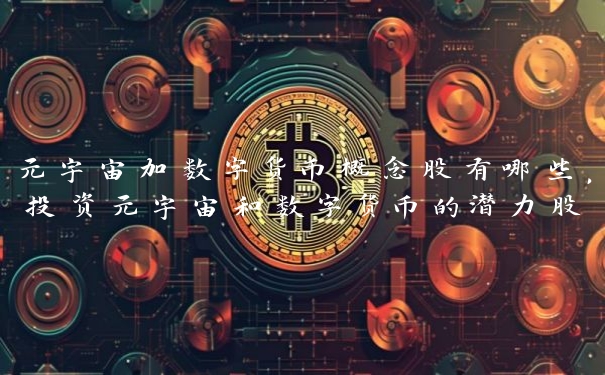 元宇宙加数字货币概念股有哪些，投资元宇宙和数字货币的潜力股
