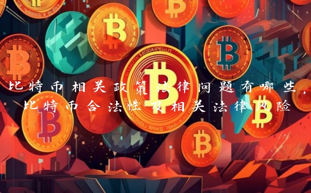 比特币相关政策法律问题有哪些，比特币合法性及相关法律风险